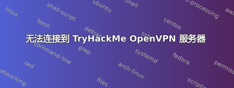 无法连接到 TryHackMe OpenVPN 服务器