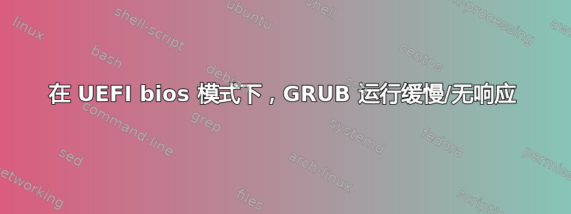 在 UEFI bios 模式下，GRUB 运行缓慢/无响应