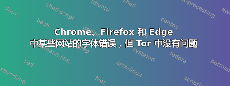 Chrome、Firefox 和 Edge 中某些网站的字体错误，但 Tor 中没有问题