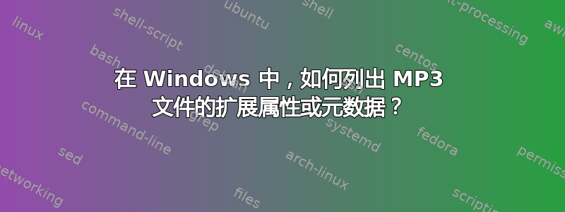 在 Windows 中，如何列出 MP3 文件的扩展属性或元数据？