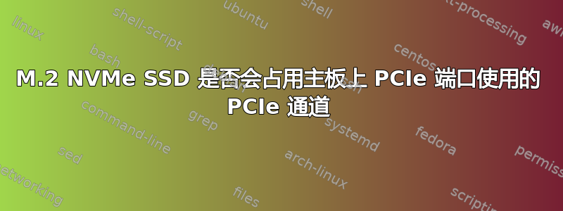 M.2 NVMe SSD 是否会占用主板上 PCIe 端口使用的 PCIe 通道