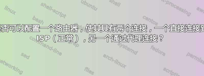 是否可以配置一个路由器，使其具有两个连接，一个直接连接到 ISP（正常），另一个通过代理连接？