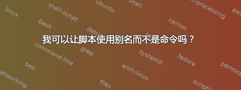 我可以让脚本使用别名而不是命令吗？