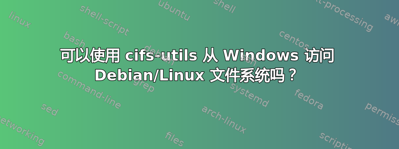 可以使用 cifs-utils 从 Windows 访问 Debian/Linux 文件系统吗？