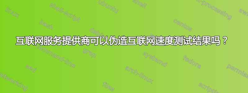 互联网服务提供商可以伪造互联网速度测试结果吗？