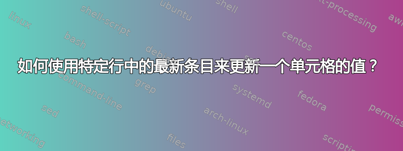 如何使用特定行中的最新条目来更新一个单元格的值？