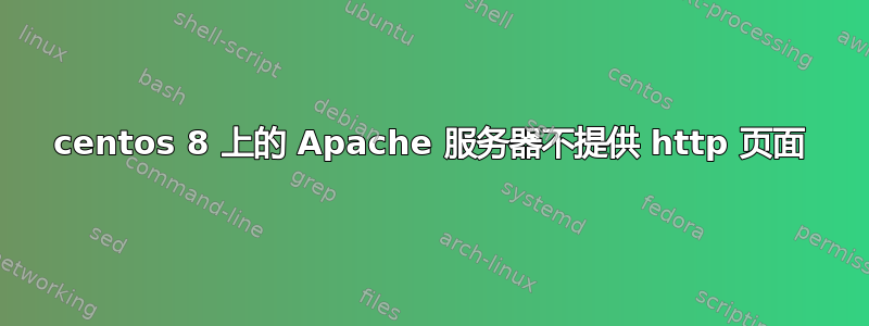 centos 8 上的 Apache 服务器不提供 http 页面