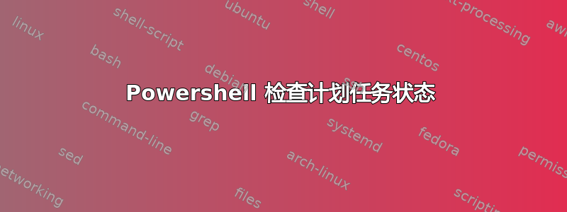 Powershell 检查计划任务状态