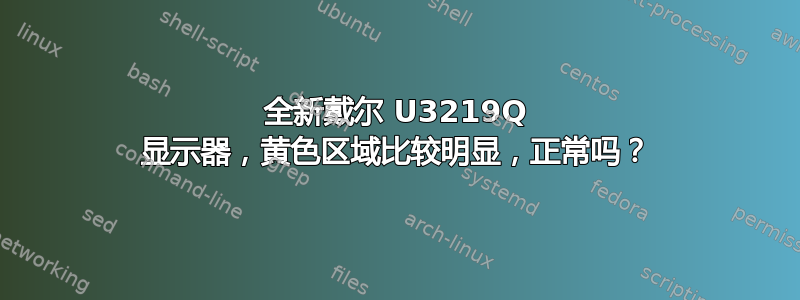 全新戴尔 U3219Q 显示器，黄色区域比较明显，正常吗？