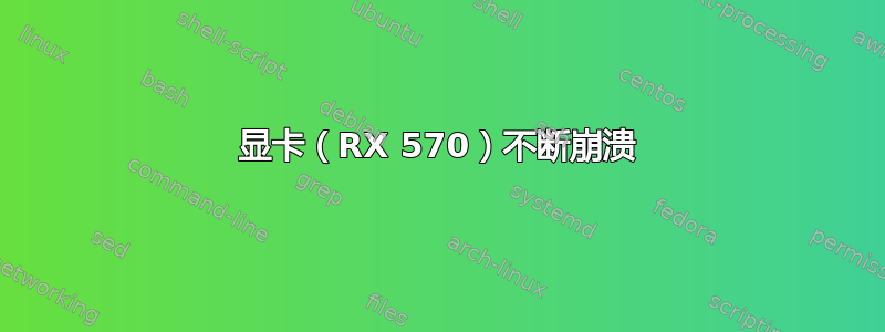 显卡（RX 570）不断崩溃