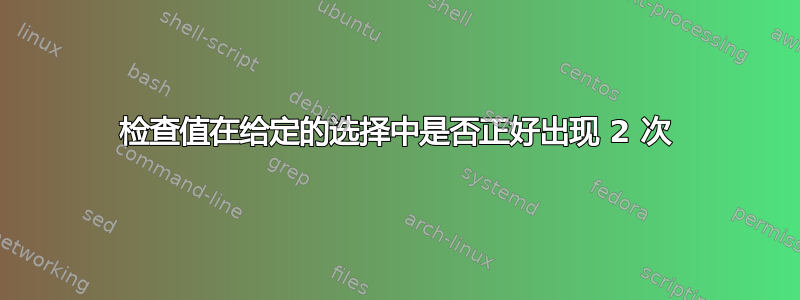 检查值在给定的选择中是否正好出现 2 次