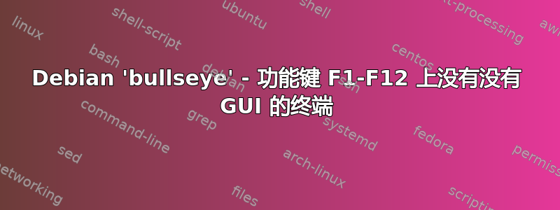 Debian 'bullseye' - 功能键 F1-F12 上没有没有 GUI 的终端