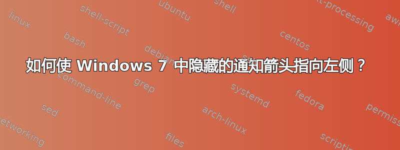 如何使 Windows 7 中隐藏的通知箭头指向左侧？