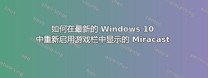 如何在最新的 Windows 10 中重新启用游戏栏中显示的 Miracast