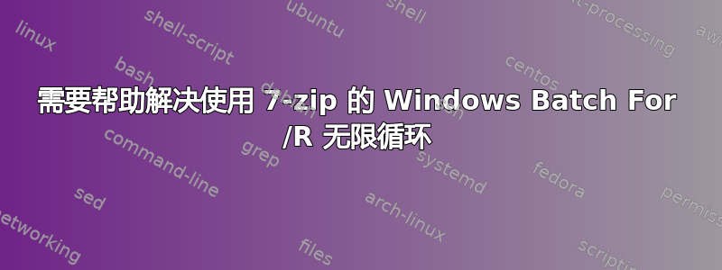 需要帮助解决使用 7-zip 的 Windows Batch For /R 无限循环