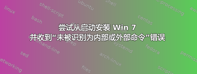 尝试从启动安装 Win 7 并收到“未被识别为内部或外部命令”错误