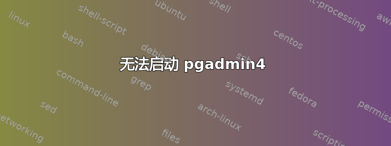 无法启动 pgadmin4