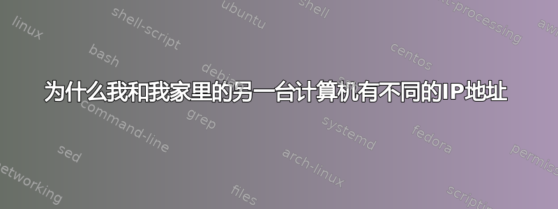 为什么我和我家里的另一台计算机有不同的IP地址