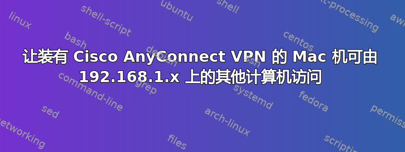 让装有 Cisco AnyConnect VPN 的 Mac 机可由 192.168.1.x 上的其他计算机访问