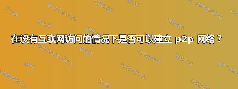 在没有互联网访问的情况下是否可以建立 p2p 网络？