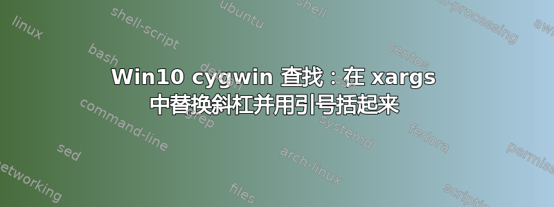 Win10 cygwin 查找：在 xargs 中替换斜杠并用引号括起来