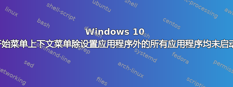 Windows 10 开始菜单上下文菜单除设置应用程序外的所有应用程序均未启动