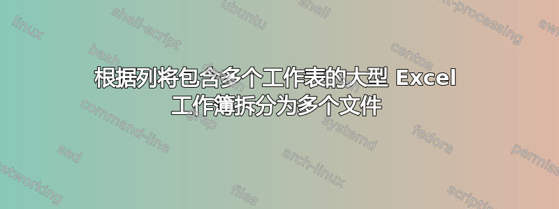 根据列将包含多个工作表的大型 Excel 工作簿拆分为多个文件