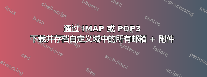 通过 IMAP 或 POP3 下载并存档自定义域中的所有邮箱 + 附件