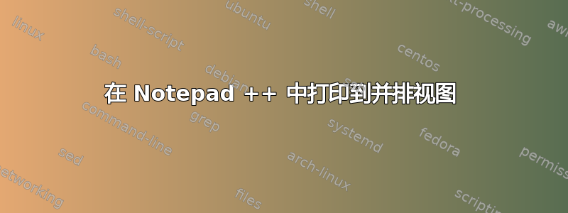 在 Notepad ++ 中打印到并排视图