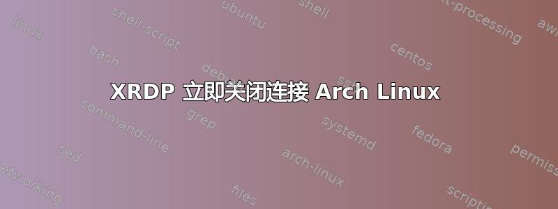 XRDP 立即关闭连接 Arch Linux