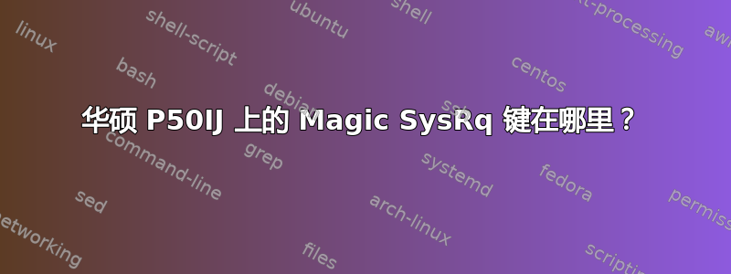 华硕 P50IJ 上的 Magic SysRq 键在哪里？