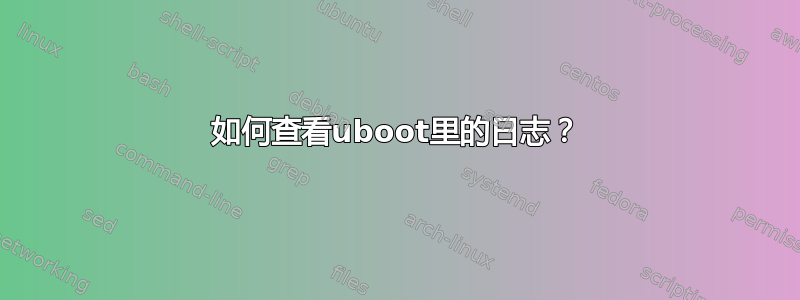 如何查看uboot里的日志？