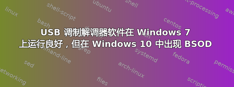 USB 调制解调器软件在 Windows 7 上运行良好，但在 Windows 10 中出现 BSOD