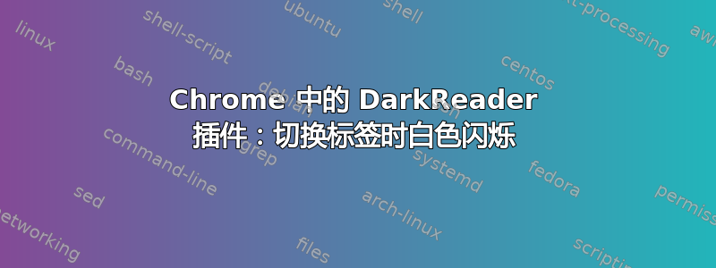 Chrome 中的 DarkReader 插件：切换标签时白色闪烁