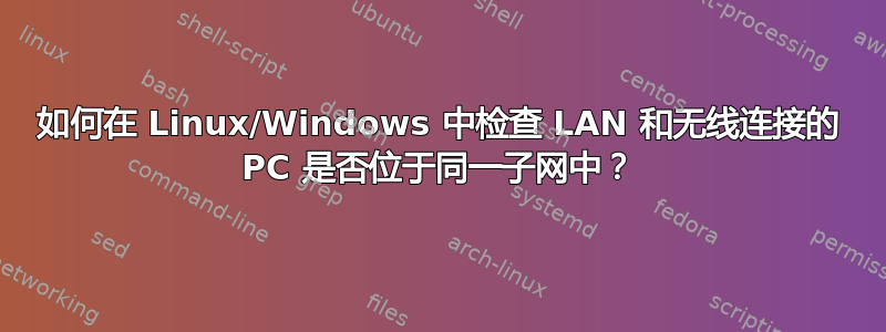 如何在 Linux/Windows 中检查 LAN 和无线连接的 PC 是否位于同一子网中？