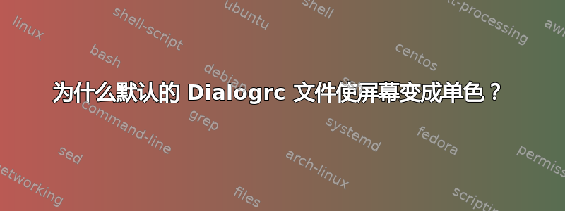 为什么默认的 Dialogrc 文件使屏幕变成单色？