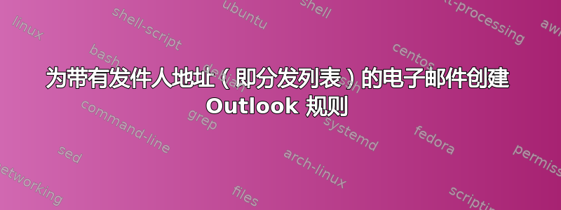 为带有发件人地址（即分发列表）的电子邮件创建 Outlook 规则