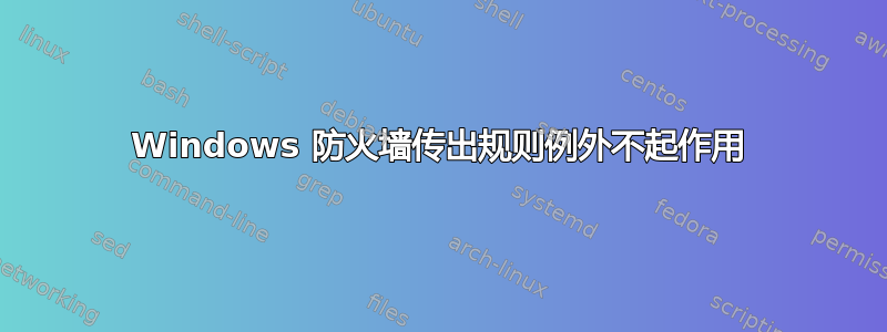 Windows 防火墙传出规则例外不起作用