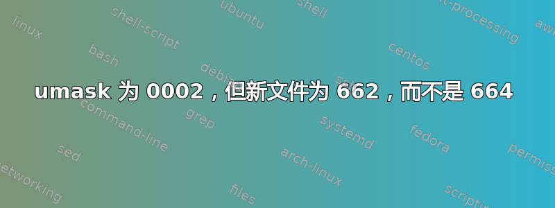 umask 为 0002，但新文件为 662，而不是 664