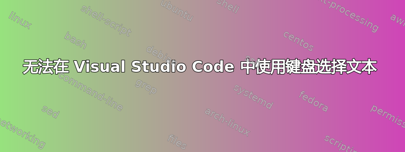 无法在 Visual Studio Code 中使用键盘选择文本