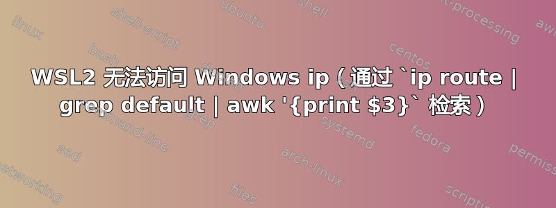 WSL2 无法访问 Windows ip（通过 `ip route | grep default | awk '{print $3}` 检索）