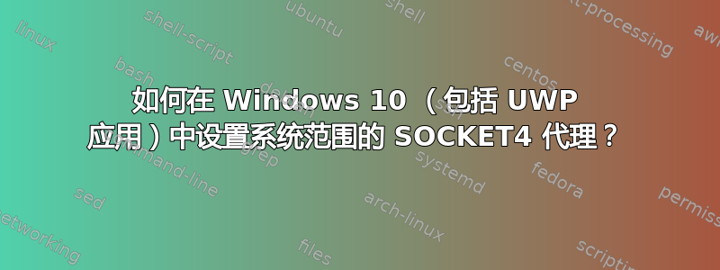 如何在 Windows 10 （包括 UWP 应用）中设置系统范围的 SOCKET4 代理？