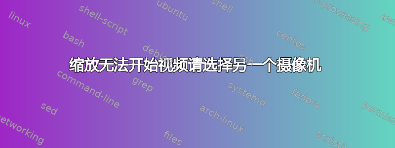 缩放无法开始视频请选择另一个摄像机