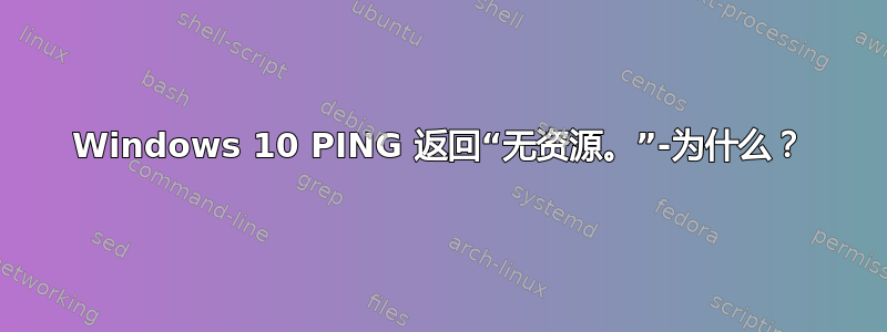 Windows 10 PING 返回“无资源。”-为什么？