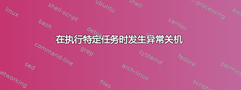 在执行特定任务时发生异常关机