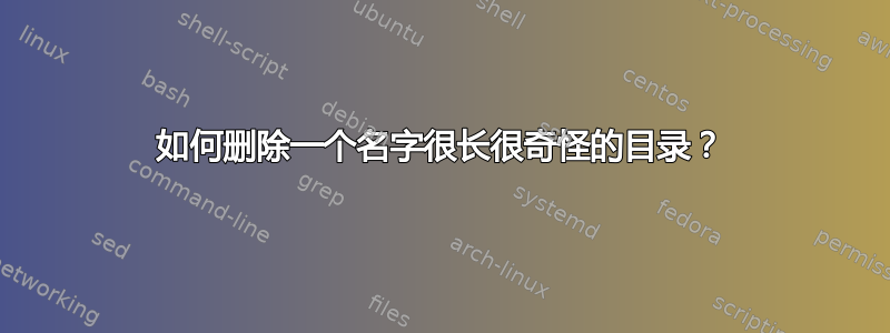 如何删除一个名字很长很奇怪的目录？