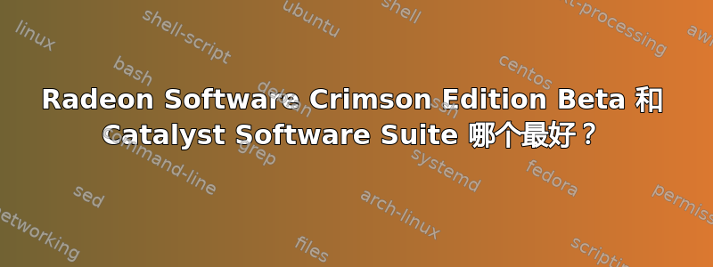 Radeon Software Crimson Edition Beta 和 Catalyst Software Suite 哪个最好？