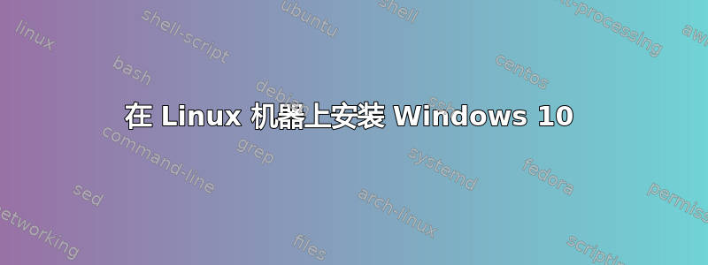 在 Linux 机器上安装 Windows 10