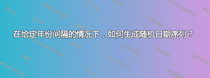 在给定年份间隔的情况下，如何生成随机日期序列？