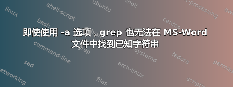 即使使用 -a 选项，grep 也无法在 MS-Word 文件中找到已知字符串